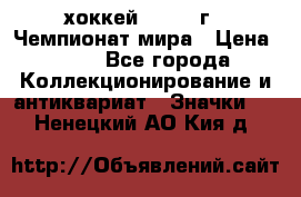 14.1) хоккей : 1973 г - Чемпионат мира › Цена ­ 49 - Все города Коллекционирование и антиквариат » Значки   . Ненецкий АО,Кия д.